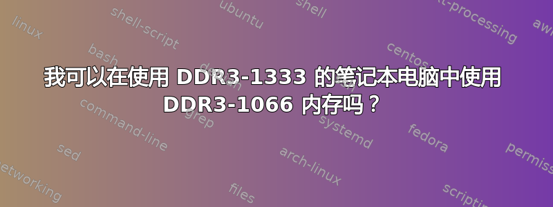 我可以在使用 DDR3-1333 的笔记本电脑中使用 DDR3-1066 内存吗？