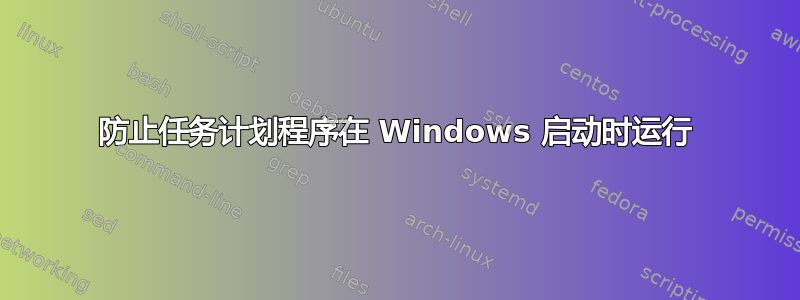 防止任务计划程序在 Windows 启动时运行