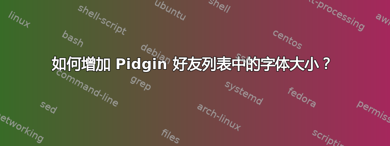 如何增加 Pidgin 好友列表中的字体大小？