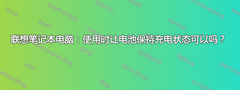 联想笔记本电脑：使用时让电池保持充电状态可以吗？