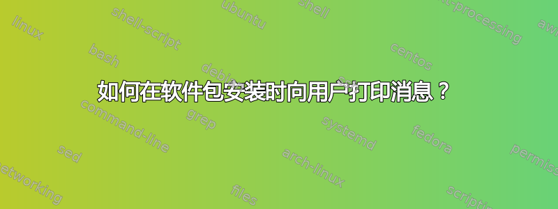 如何在软件包安装时向用户打印消息？