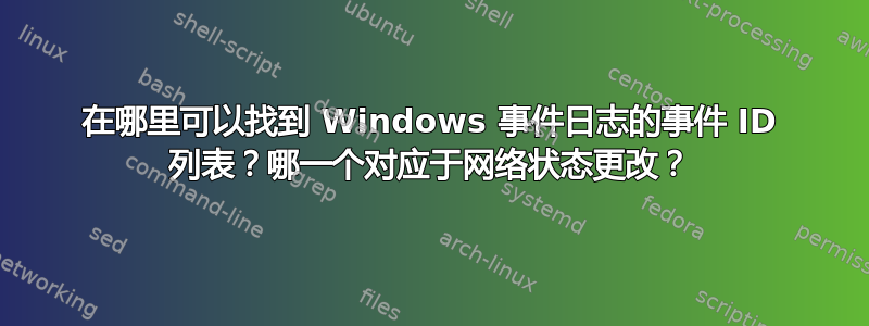 在哪里可以找到 Windows 事件日志的事件 ID 列表？哪一个对应于网络状态更改？