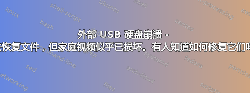 外部 USB 硬盘崩溃 - 设法恢复文件，但家庭视频似乎已损坏。有人知道如何修复它们吗？