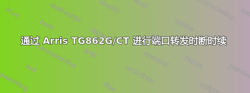 通过 Arris TG862G/CT 进行端口转发时断时续