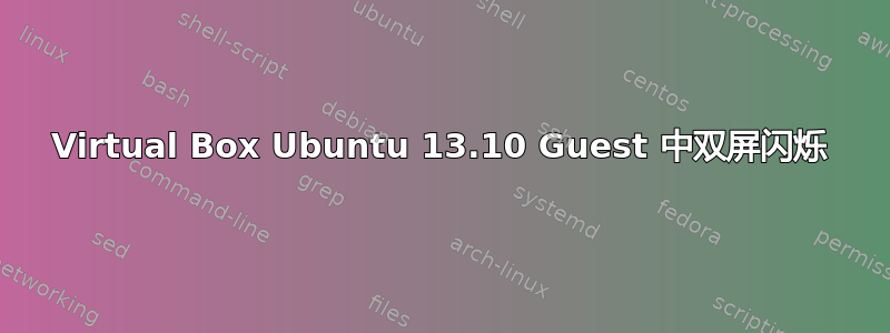 Virtual Box Ubuntu 13.10 Guest 中双屏闪烁