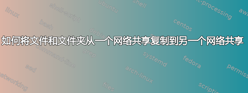 如何将文件和文件夹从一个网络共享复制到另一个网络共享