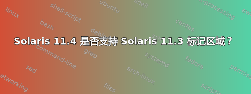 Solaris 11.4 是否支持 Solaris 11.3 标记区域？