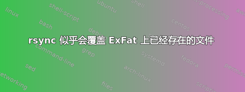 rsync 似乎会覆盖 ExFat 上已经存在的文件