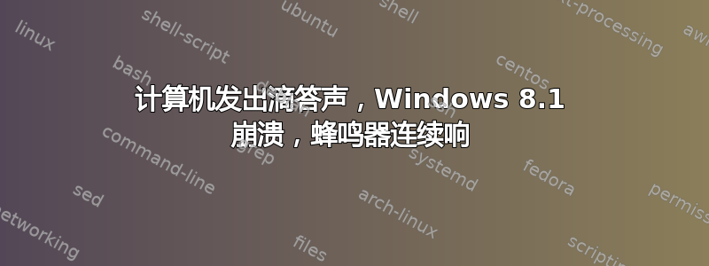 计算机发出滴答声，Windows 8.1 崩溃，蜂鸣器连续响