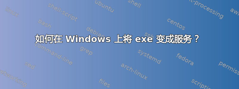 如何在 Windows 上将 exe 变成服务？