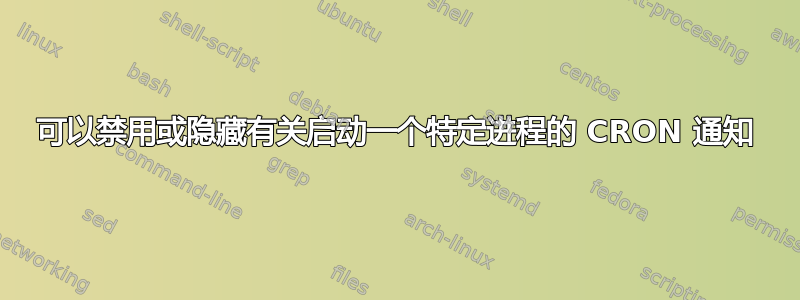 可以禁用或隐藏有关启动一个特定进程的 CRON 通知