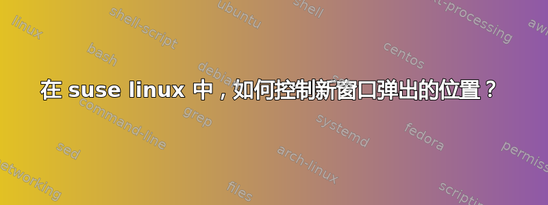 在 suse linux 中，如何控制新窗口弹出的位置？