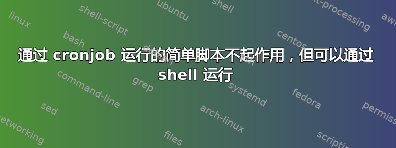 通过 cronjob 运行的简单脚本不起作用，但可以通过 shell 运行