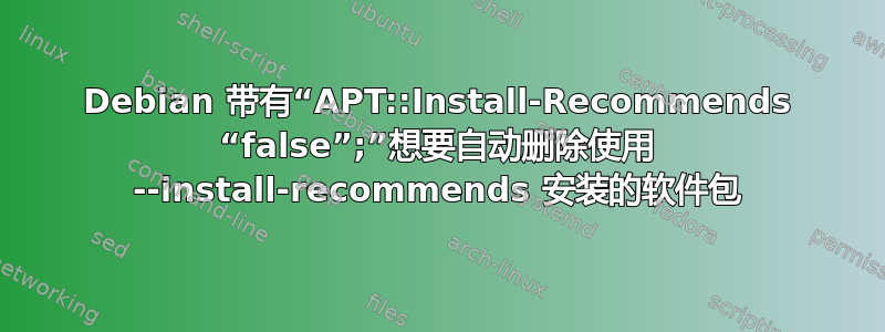 Debian 带有“APT::Install-Recommends “false”;”想要自动删除使用 --install-recommends 安装的软件包