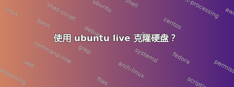 使用 ubuntu live 克隆硬盘？