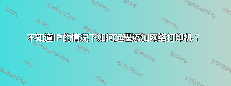 不知道IP的情况下如何远程添加网络打印机？