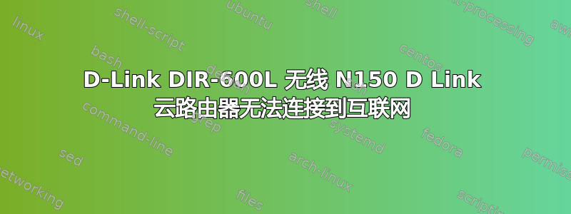 D-Link DIR-600L 无线 N150 D Link 云路由器无法连接到互联网