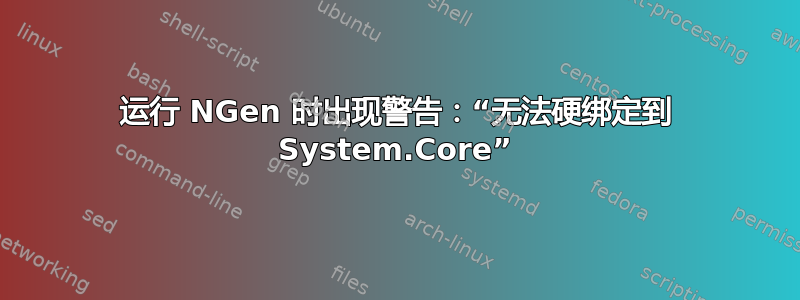 运行 NGen 时出现警告：“无法硬绑定到 System.Core”