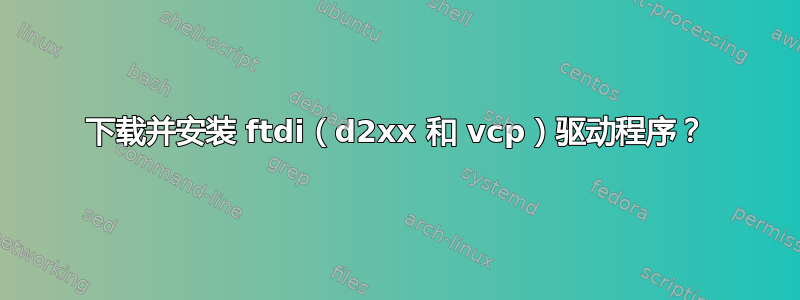 下载并安装 ftdi（d2xx 和 vcp）驱动程序？