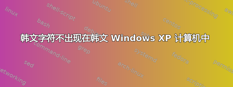 韩文字符不出现在韩文 Windows XP 计算机中