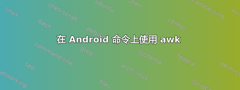 在 Android 命令上使用 awk