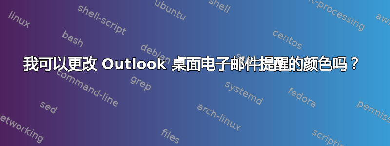 我可以更改 Outlook 桌面电子邮件提醒的颜色吗？