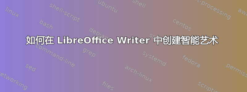 如何在 LibreOffice Writer 中创建智能艺术