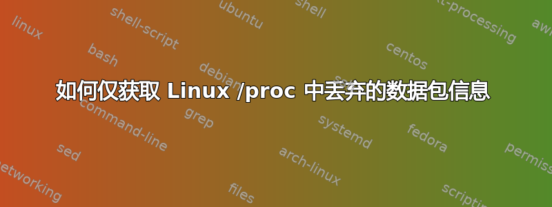 如何仅获取 Linux /proc 中丢弃的数据包信息