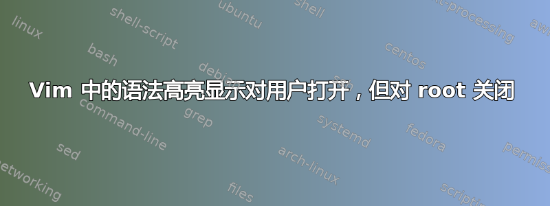 Vim 中的语法高亮显示对用户打开，但对 root 关闭