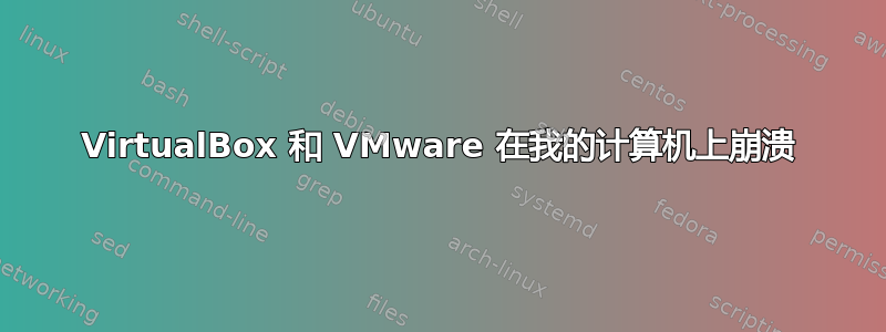 VirtualBox 和 VMware 在我的计算机上崩溃