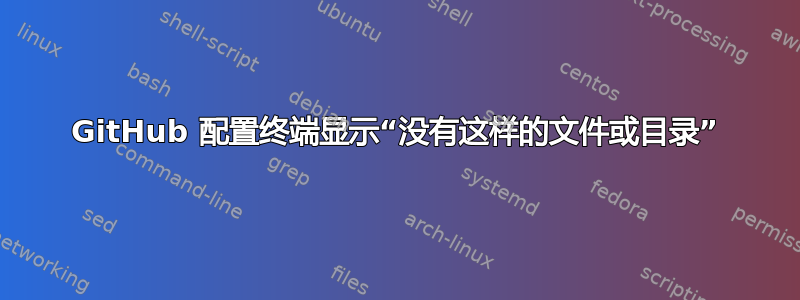 GitHub 配置终端显示“没有这样的文件或目录”