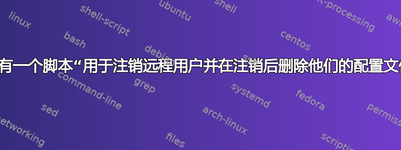 是否有一个脚本“用于注销远程用户并在注销后删除他们的配置文件？