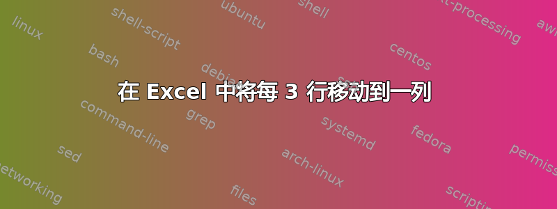 在 Excel 中将每 3 行移动到一列