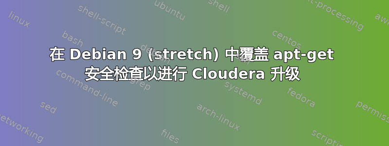 在 Debian 9 (stretch) 中覆盖 apt-get 安全检查以进行 Cloudera 升级