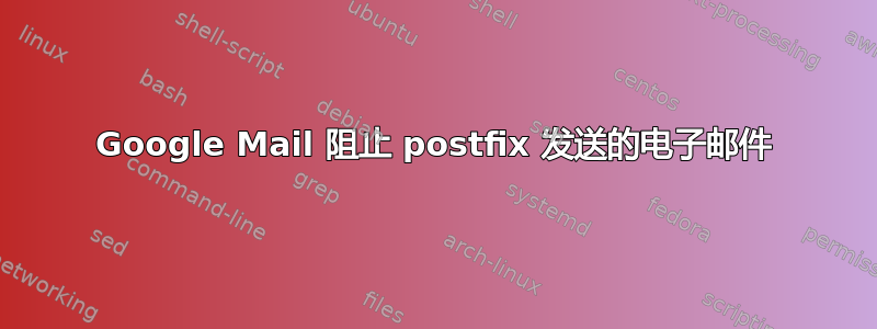 Google Mail 阻止 postfix 发送的电子邮件