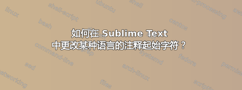 如何在 Sublime Text 中更改某种语言的注释起始字符？