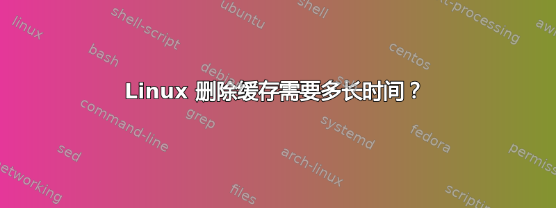 Linux 删除缓存需要多长时间？