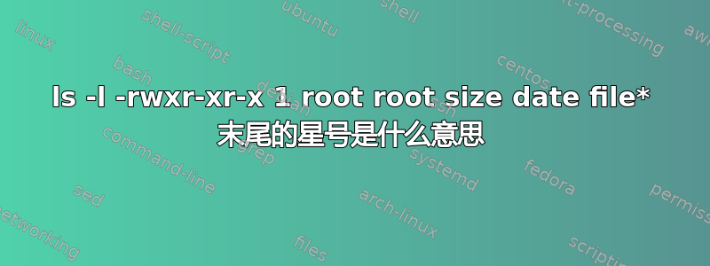 ls -l -rwxr-xr-x 1 root root size date file* 末尾的星号是什么意思