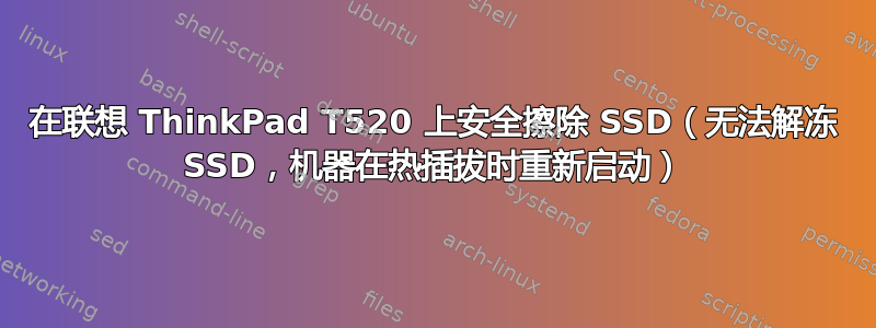 在联想 ThinkPad T520 上安全擦除 SSD（无法解冻 SSD，机器在热插拔时重新启动）