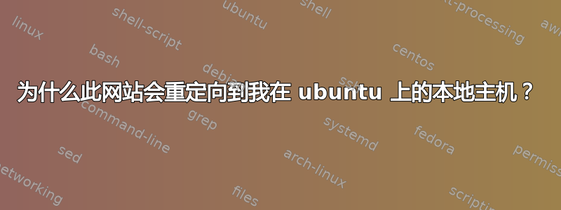 为什么此网站会重定向到我在 ubuntu 上的本地主机？