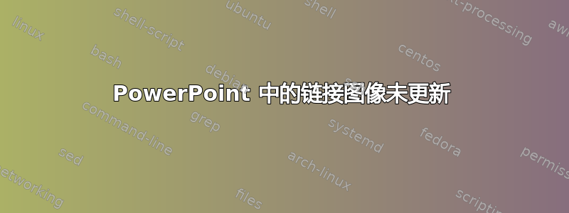 PowerPoint 中的链接图像未更新