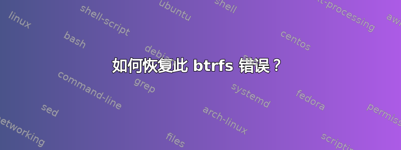 如何恢复此 btrfs 错误？