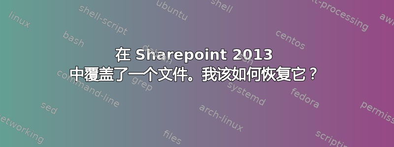 在 Sharepoint 2013 中覆盖了一个文件。我该如何恢复它？