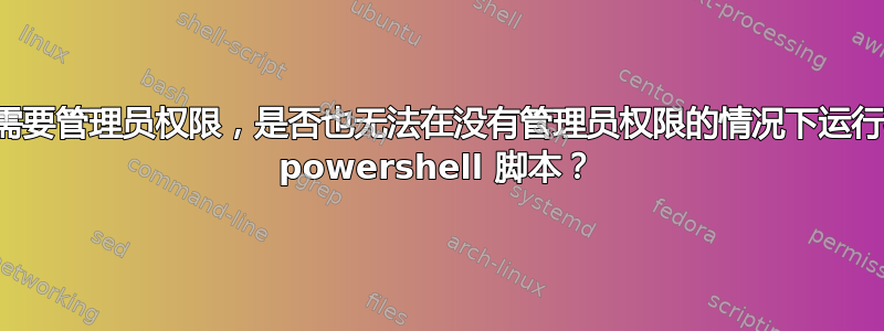 即使脚本本身不需要管理员权限，是否也无法在没有管理员权限的情况下运行我在本地编写的 powershell 脚本？