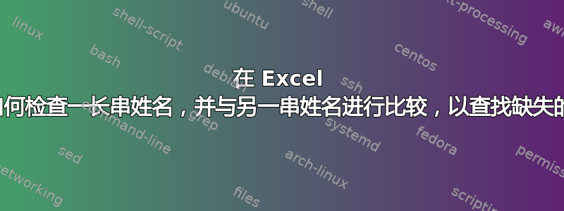 在 Excel 中，如何检查一长串姓名，并与另一串姓名进行比较，以查找缺失的姓名