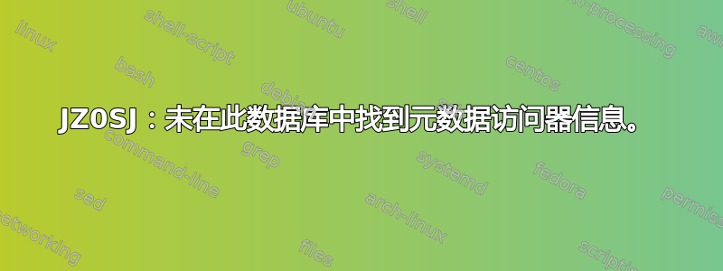 JZ0SJ：未在此数据库中找到元数据访问器信息。