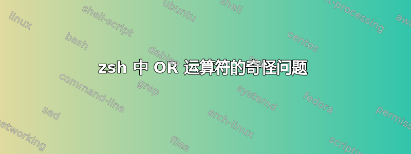 zsh 中 OR 运算符的奇怪问题