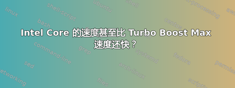 Intel Core 的速度甚至比 Turbo Boost Max 速度还快？