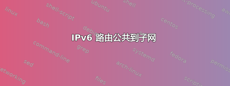 IPv6 路由公共到子网