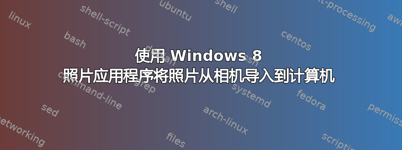 使用 Windows 8 照片应用程序将照片从相机导入到计算机